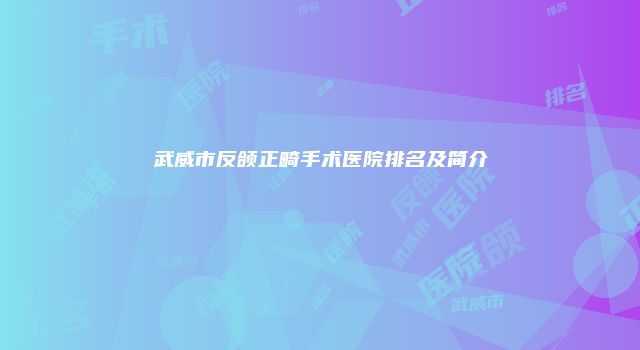 武威市反颌正畸手术医院排名及简介