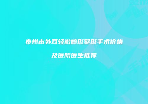 泰州市外耳轻微畸形整形手术价格及医院医生推荐