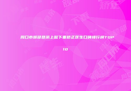 周口市额部悬吊上睑下垂矫正医生口碑排行榜TOP10