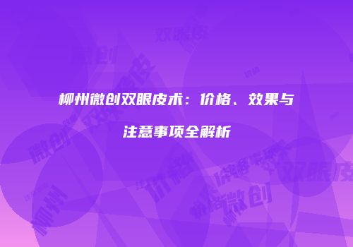 柳州微创双眼皮术：价格、效果与注意事项全解析