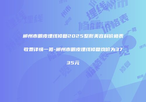 郴州市眼皮埋线修复2025整形美容科价格表收费详情一览-郴州市眼皮埋线修复均价为3735元