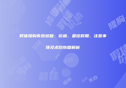 假体隆胸失败修复：价格、最佳时期、注意事项及术后恢复解析