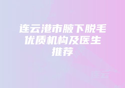 连云港市腋下脱毛优质机构及医生推荐