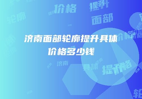 济南面部轮廓提升具体价格多少钱