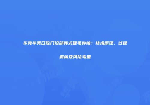 东莞华美口腔门诊部韩式睫毛种植：技术原理、过程解析及风险考量