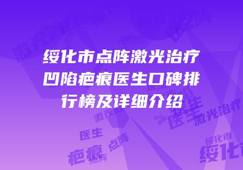 绥化市点阵激光治疗凹陷疤痕医生口碑排行榜及详细介绍
