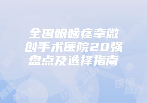 全国眼睑痉挛微创手术医院20强盘点及选择指南