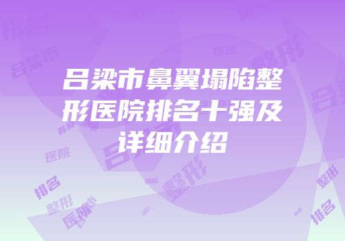 吕梁市鼻翼塌陷整形医院排名十强及详细介绍