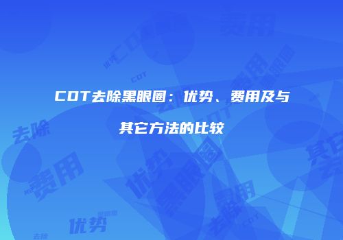 CDT去除黑眼圈：优势、费用及与其它方法的比较