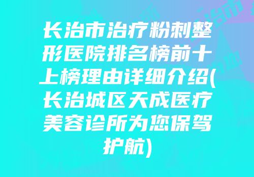 长治市治疗粉刺整形医院排名榜前十上榜理由详细介绍(长治城区天成医疗美容诊所为您保驾护航)