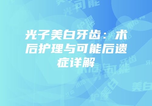 光子美白牙齿：术后护理与可能后遗症详解