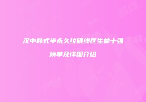 汉中韩式半永久纹眼线医生前十强榜单及详细介绍