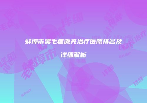 蚌埠市黑毛痣激光治疗医院排名及详细解析