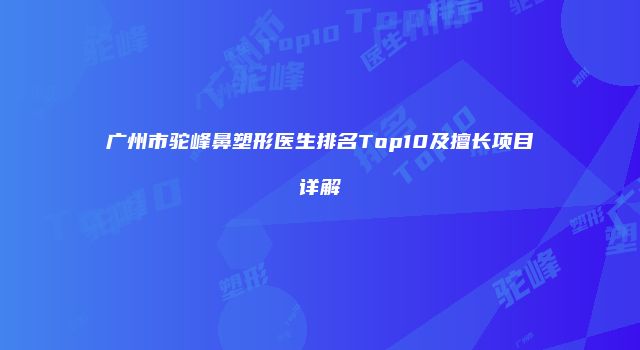 广州市驼峰鼻塑形医生排名Top10及擅长项目详解