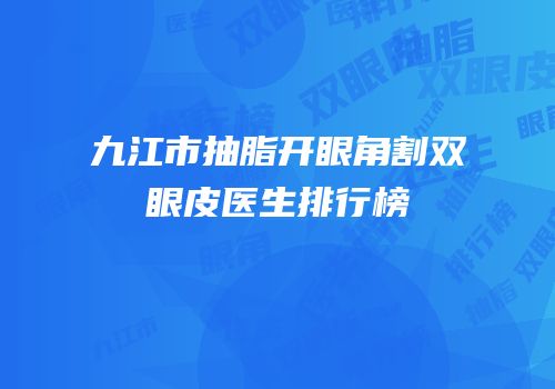 九江市抽脂开眼角割双眼皮医生排行榜