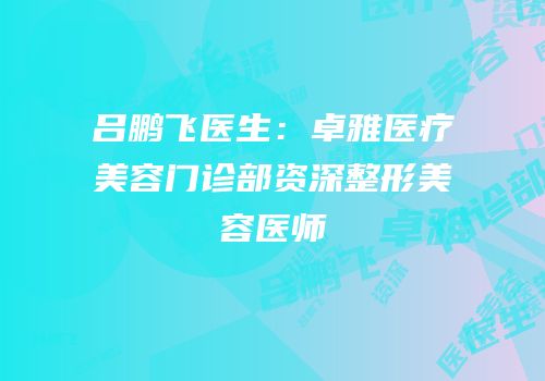 吕鹏飞医生：卓雅医疗美容门诊部资深整形美容医师