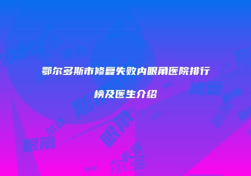 鄂尔多斯市修复失败内眼角医院排行榜及医生介绍