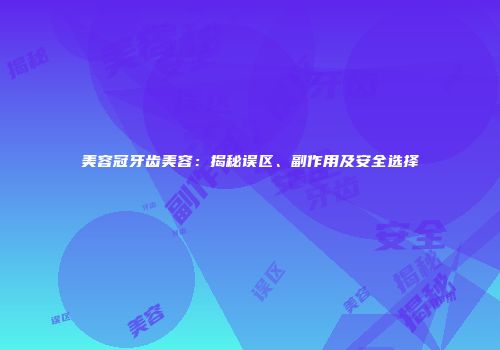 美容冠牙齿美容：揭秘误区、副作用及安全选择