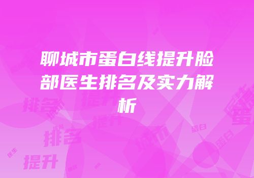 聊城市蛋白线提升脸部医生排名及实力解析