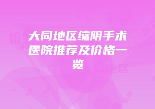 大同地区缩阴手术医院推荐及价格一览