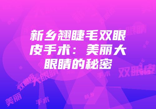 新乡翘睫毛双眼皮手术：美丽大眼睛的秘密