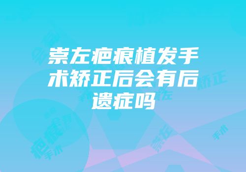 崇左疤痕植发手术矫正后会有后遗症吗
