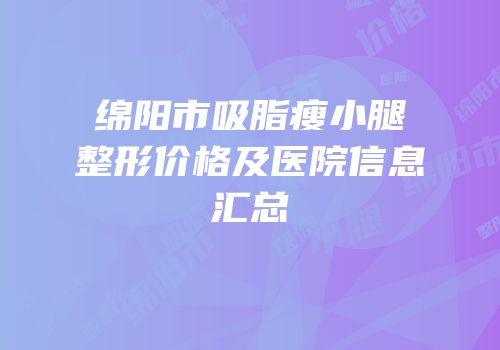 绵阳市吸脂瘦小腿整形价格及医院信息汇总