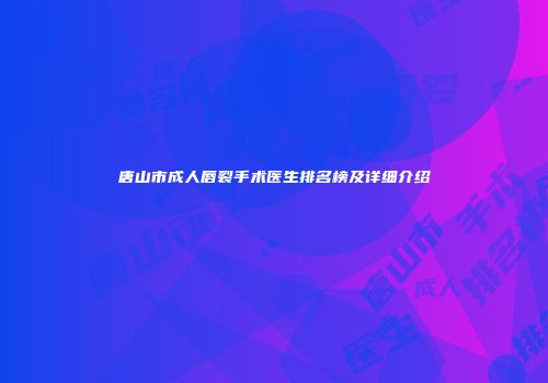 唐山市成人唇裂手术医生排名榜及详细介绍