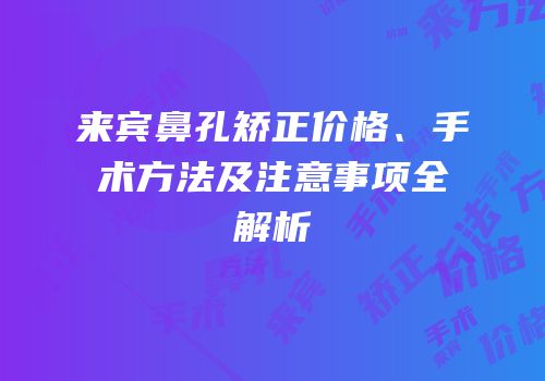 来宾鼻孔矫正价格、手术方法及注意事项全解析
