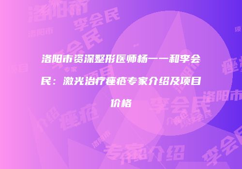 洛阳市资深整形医师杨一一和李会民：激光治疗痤疮专家介绍及项目价格
