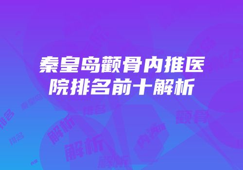 秦皇岛颧骨内推医院排名前十解析