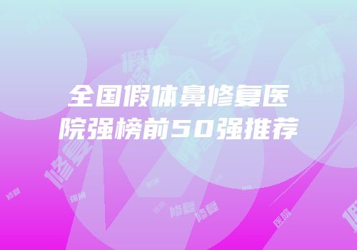 全国假体鼻修复医院强榜前50强推荐