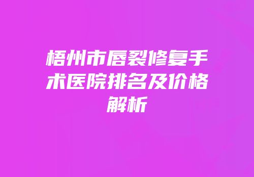 梧州市唇裂修复手术医院排名及价格解析