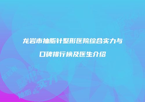 龙岩市抽脂针整形医院综合实力与口碑排行榜及医生介绍