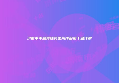 济南市半肋骨隆鼻医院排名前十名详解