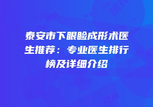泰安市下眼睑成形术医生推荐：专业医生排行榜及详细介绍