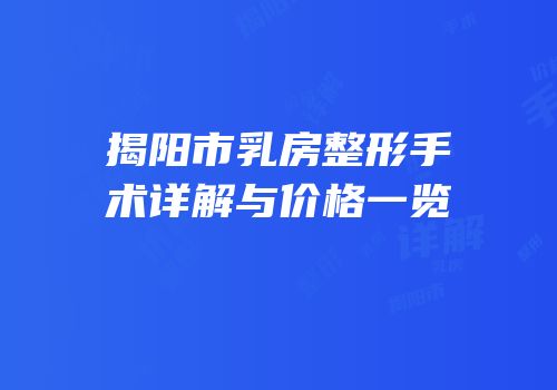 揭阳市乳房整形手术详解与价格一览