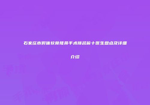 石家庄市假体软骨隆鼻手术排名前十医生盘点及详细介绍