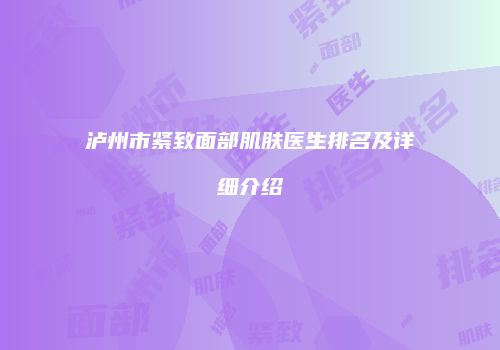 泸州市紧致面部肌肤医生排名及详细介绍
