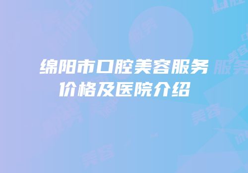 绵阳市口腔美容服务价格及医院介绍