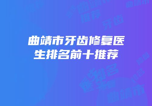 曲靖市牙齿修复医生排名前十推荐