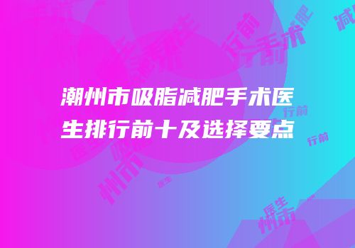 潮州市吸脂减肥手术医生排行前十及选择要点