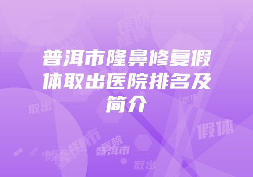 普洱市隆鼻修复假体取出医院排名及简介