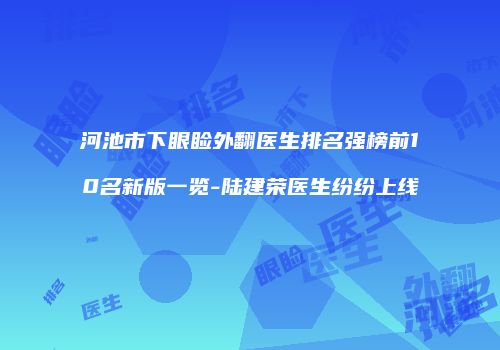 河池市下眼睑外翻医生排名强榜前10名新版一览-陆建荣医生纷纷上线