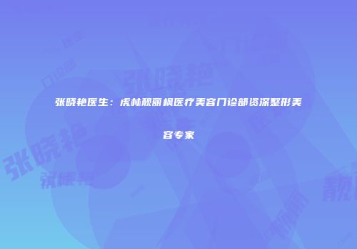 张晓艳医生：虎林靓丽枫医疗美容门诊部资深整形美容专家