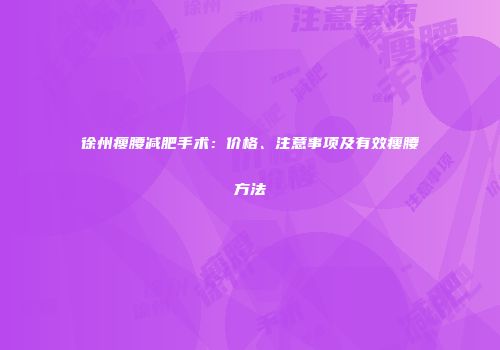 徐州瘦腰减肥手术：价格、注意事项及有效瘦腰方法