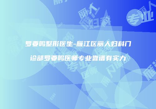 罗要鸣整形医生-雁江区丽人妇科门诊部罗要鸣医师专业靠谱有实力
