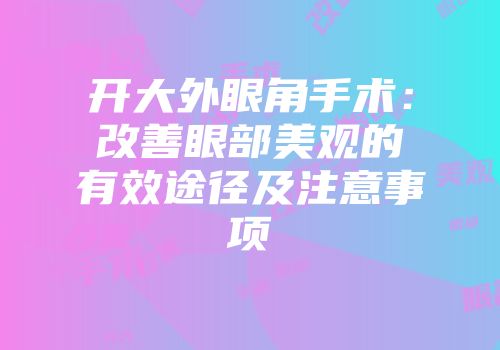 开大外眼角手术：改善眼部美观的有效途径及注意事项