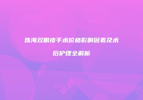 珠海双眼皮手术价格影响因素及术后护理全解析