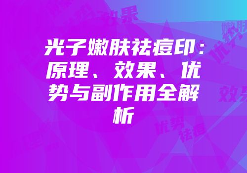 光子嫩肤祛痘印：原理、效果、优势与副作用全解析